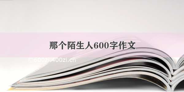 那个陌生人600字作文