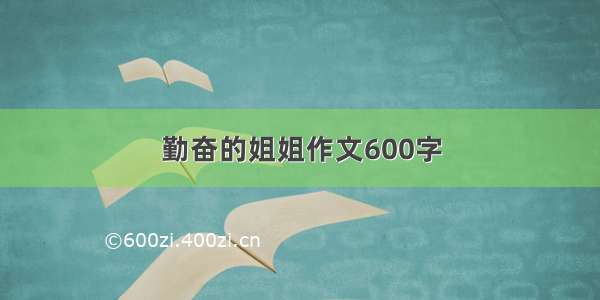 勤奋的姐姐作文600字