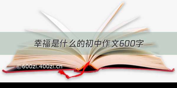 幸福是什么的初中作文600字