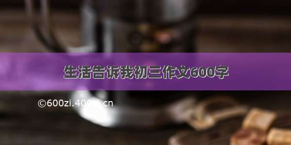 生活告诉我初三作文600字