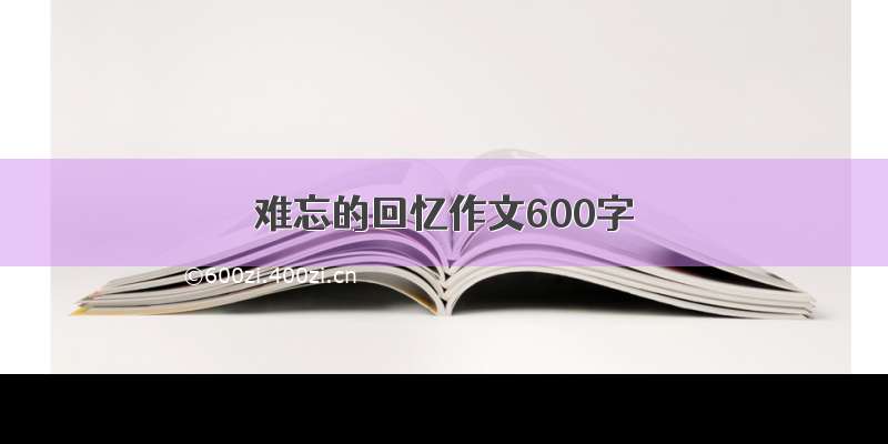 难忘的回忆作文600字