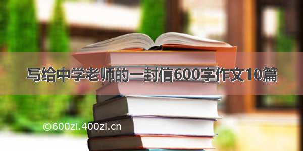 写给中学老师的一封信600字作文10篇