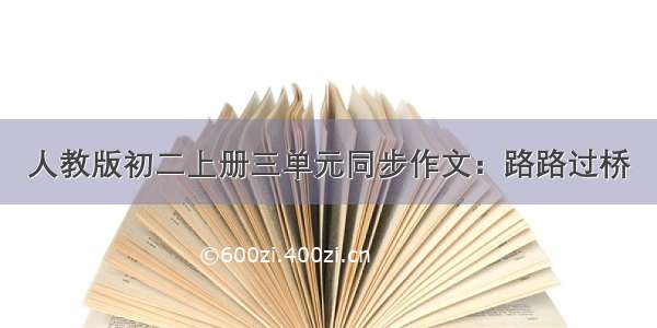 人教版初二上册三单元同步作文：路路过桥