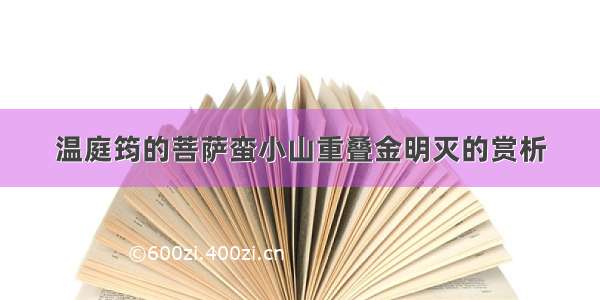 温庭筠的菩萨蛮小山重叠金明灭的赏析