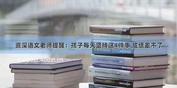 资深语文老师提醒：孩子每天坚持这4件事 成绩差不了