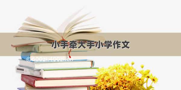 小手牵大手小学作文