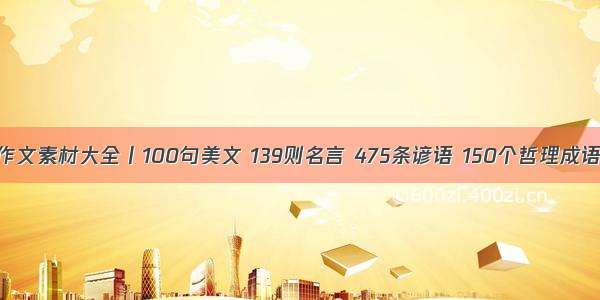 作文素材大全丨100句美文 139则名言 475条谚语 150个哲理成语