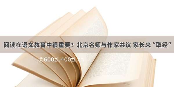 阅读在语文教育中很重要？北京名师与作家共议 家长来“取经”