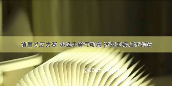 语言才艺大赛 小选手勇气可嘉 评委老师点评到位