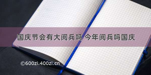 国庆节会有大阅兵吗 今年阅兵吗国庆