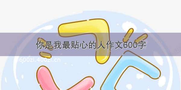 你是我最贴心的人作文600字