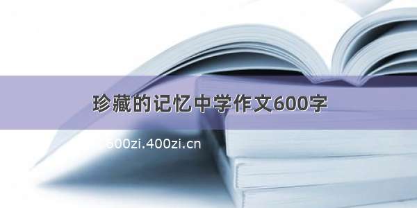 珍藏的记忆中学作文600字