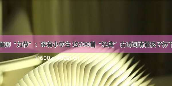 董卿“力荐”：家有小学生 这500首“经典”古诗词请替孩子存下