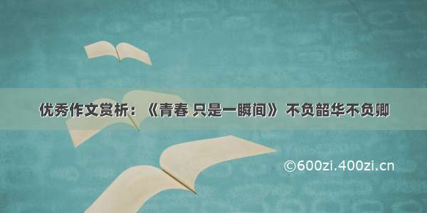 优秀作文赏析：《青春 只是一瞬间》 不负韶华不负卿