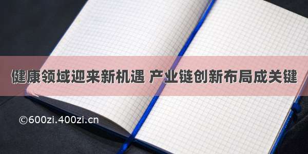 健康领域迎来新机遇 产业链创新布局成关键