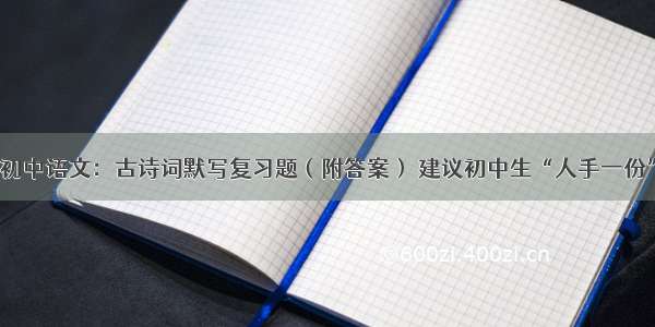 初中语文：古诗词默写复习题（附答案） 建议初中生“人手一份”