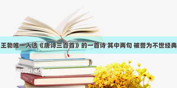 王勃唯一入选《唐诗三百首》的一首诗 其中两句 被誉为不世经典