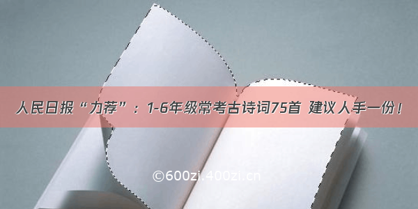 人民日报“力荐”：1-6年级常考古诗词75首 建议人手一份！