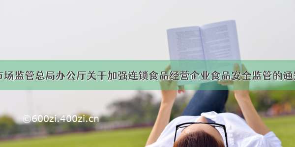 市场监管总局办公厅关于加强连锁食品经营企业食品安全监管的通知