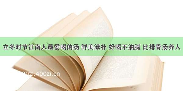 立冬时节江南人最爱喝的汤 鲜美滋补 好喝不油腻 比排骨汤养人