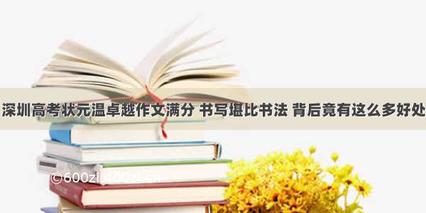 深圳高考状元温卓越作文满分 书写堪比书法 背后竟有这么多好处