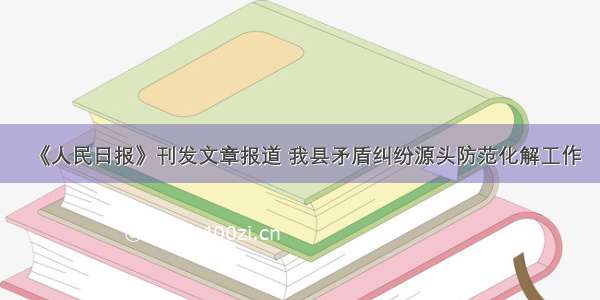 《人民日报》刊发文章报道 我县矛盾纠纷源头防范化解工作