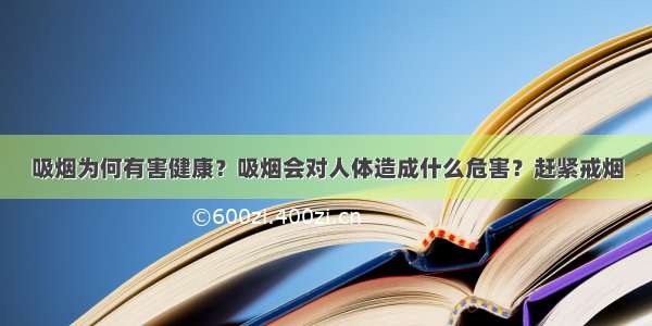 吸烟为何有害健康？吸烟会对人体造成什么危害？赶紧戒烟