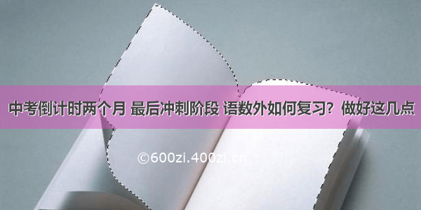 中考倒计时两个月 最后冲刺阶段 语数外如何复习？做好这几点