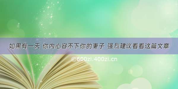 如果有一天 你内心容不下你的妻子 强烈建议看看这篇文章