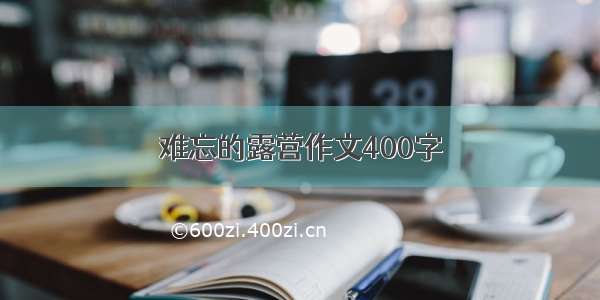 难忘的露营作文400字