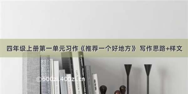 四年级上册第一单元习作《推荐一个好地方》 写作思路+样文