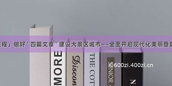 「砥砺新征程」做好“四篇文章”建设大景区城市——全面开启现代化美丽登封建设新局面