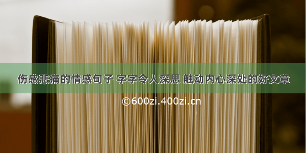 伤感悲痛的情感句子 字字令人深思 触动内心深处的好文章