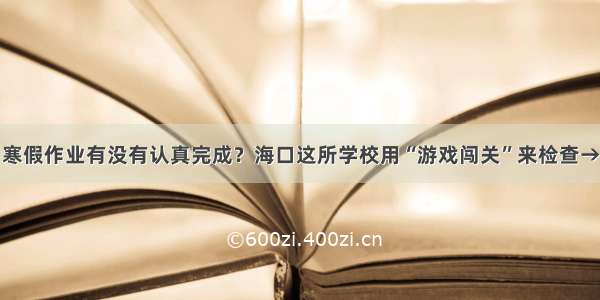 寒假作业有没有认真完成？海口这所学校用“游戏闯关”来检查→