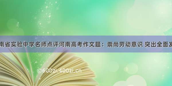 河南省实验中学名师点评河南高考作文题：崇尚劳动意识 突出全面发展