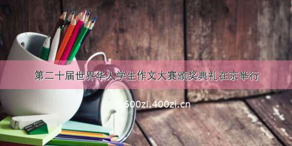 第二十届世界华人学生作文大赛颁奖典礼在京举行