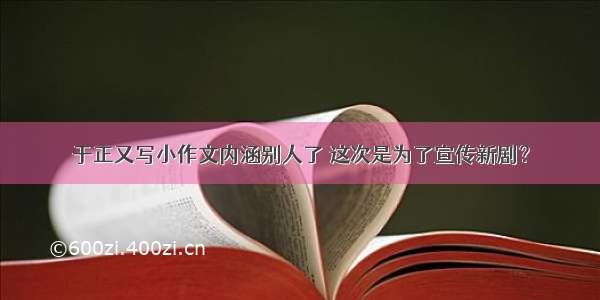 于正又写小作文内涵别人了 这次是为了宣传新剧？