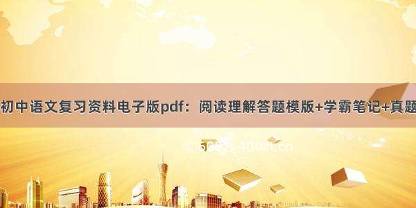 初中语文复习资料电子版pdf：阅读理解答题模版+学霸笔记+真题