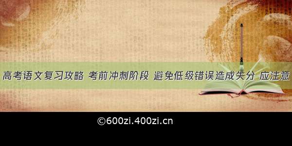 高考语文复习攻略 考前冲刺阶段 避免低级错误造成失分 应注意