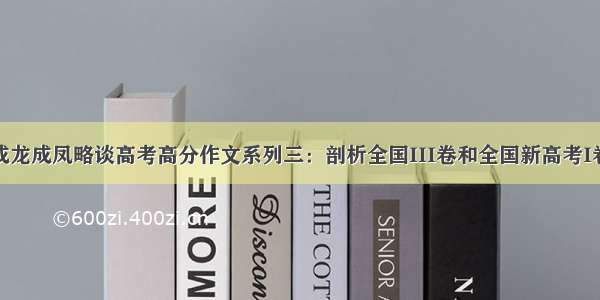 成龙成凤略谈高考高分作文系列三：剖析全国III卷和全国新高考I卷