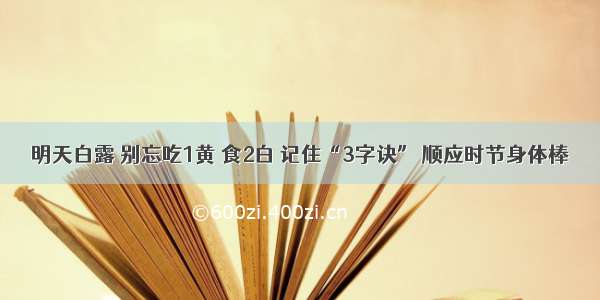 明天白露 别忘吃1黄 食2白 记住“3字诀” 顺应时节身体棒