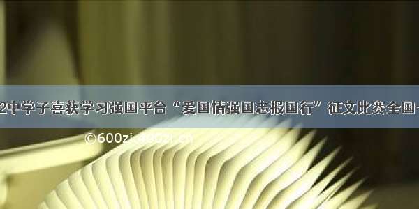 郑州42中学子喜获学习强国平台“爱国情强国志报国行”征文比赛全国一等奖