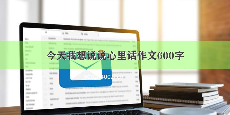 今天我想说说心里话作文600字