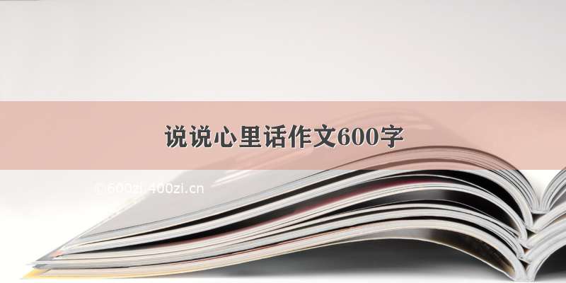 说说心里话作文600字