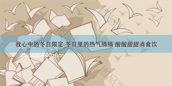 我心中的冬日限定 冬日里的热气腾腾 酸酸甜甜消食饮