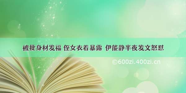 被批身材发福 侄女衣着暴露  伊能静半夜发文怒怼