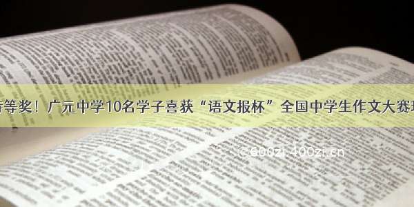 又一个全国特等奖！广元中学10名学子喜获“语文报杯”全国中学生作文大赛现场决赛大奖