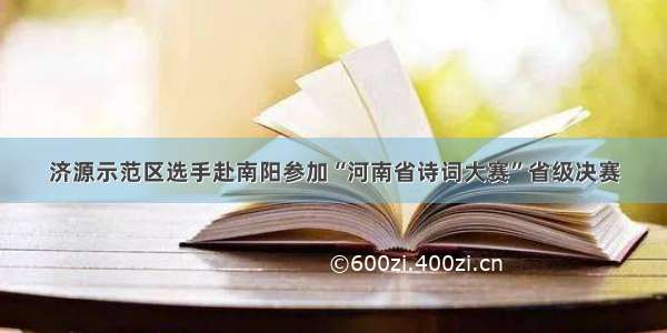 济源示范区选手赴南阳参加“河南省诗词大赛”省级决赛