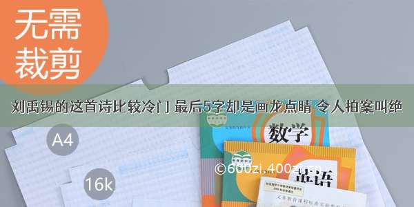 刘禹锡的这首诗比较冷门 最后5字却是画龙点睛 令人拍案叫绝