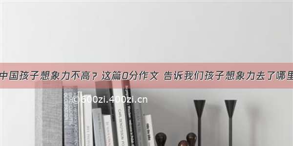 中国孩子想象力不高？这篇0分作文 告诉我们孩子想象力去了哪里